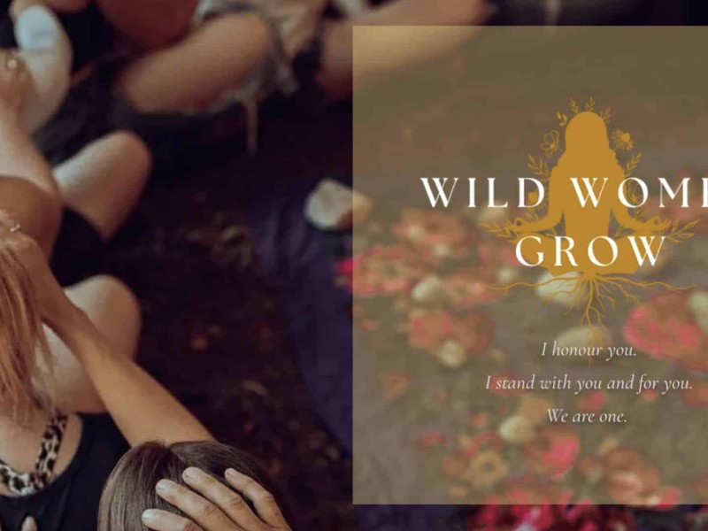 A photo of a few women with their hands on the woman in front of them with a text box that reads "Wild Women Grow. I honour you. I stand with you and for you. We are one."